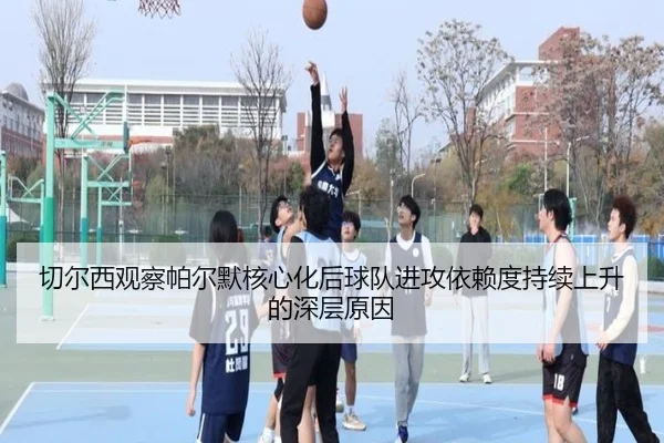 切尔西观察帕尔默核心化后球队进攻依赖度持续上升的深层原因