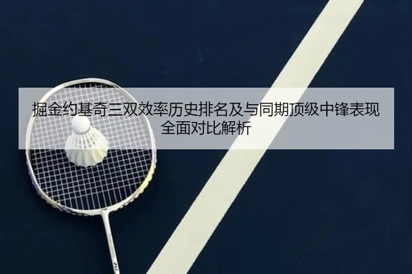 掘金约基奇三双效率历史排名及与同期顶级中锋表现全面对比解析